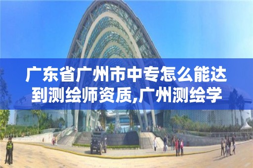 廣東省廣州市中專怎么能達到測繪師資質(zhì),廣州測繪學校。