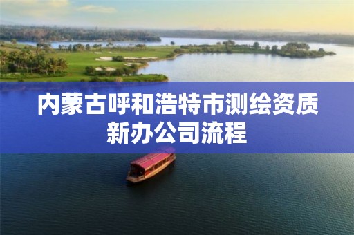 內蒙古呼和浩特市測繪資質新辦公司流程