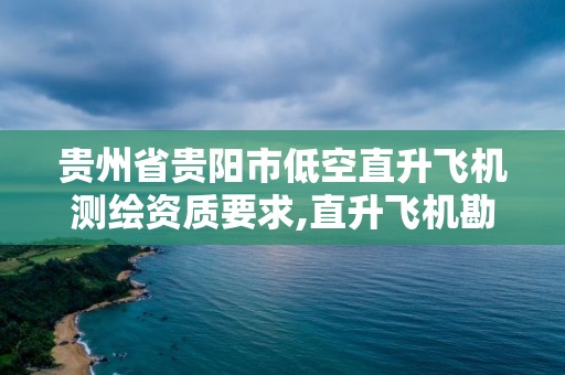 貴州省貴陽市低空直升飛機測繪資質要求,直升飛機勘測土地。