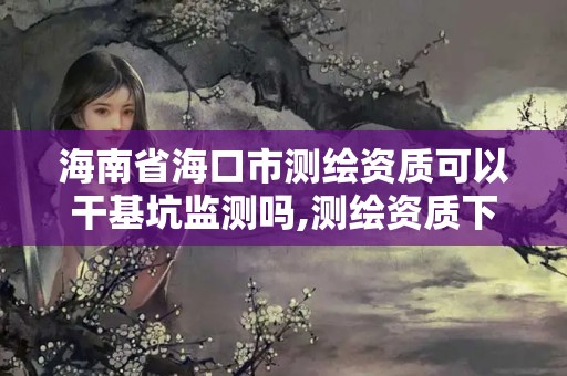 海南省海口市測繪資質可以干基坑監測嗎,測繪資質下放。