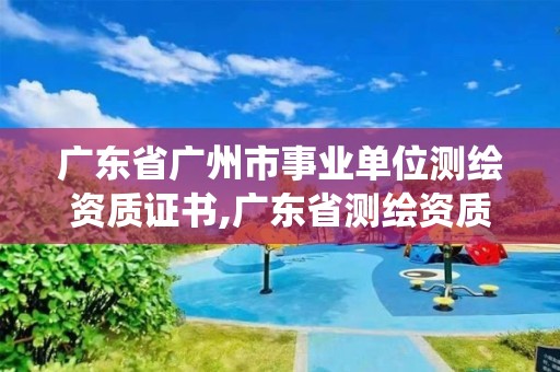 廣東省廣州市事業單位測繪資質證書,廣東省測繪資質管理系統。