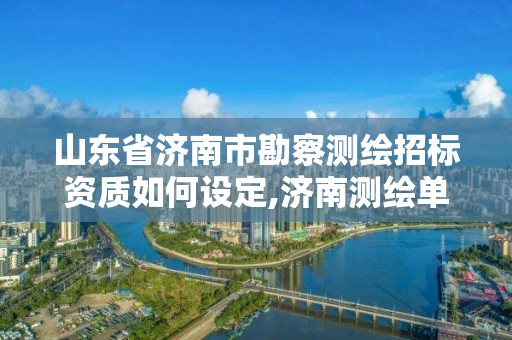 山東省濟南市勘察測繪招標資質如何設定,濟南測繪單位。