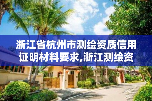 浙江省杭州市測繪資質信用證明材料要求,浙江測繪資質查詢。