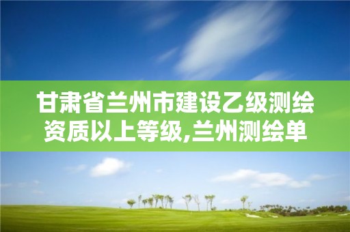 甘肅省蘭州市建設(shè)乙級(jí)測(cè)繪資質(zhì)以上等級(jí),蘭州測(cè)繪單位。