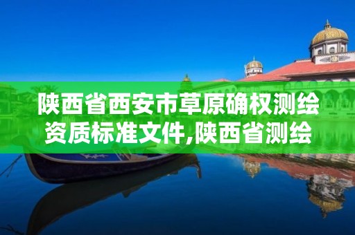 陜西省西安市草原確權測繪資質標準文件,陜西省測繪資質申請材料。