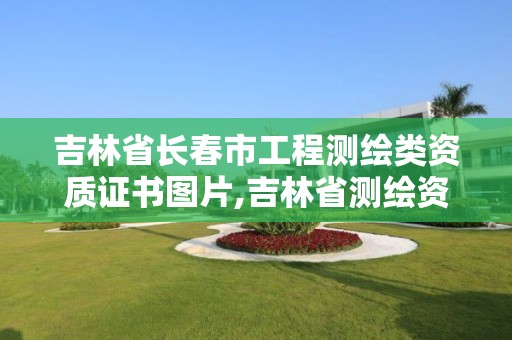 吉林省長春市工程測繪類資質證書圖片,吉林省測繪資質管理平臺。