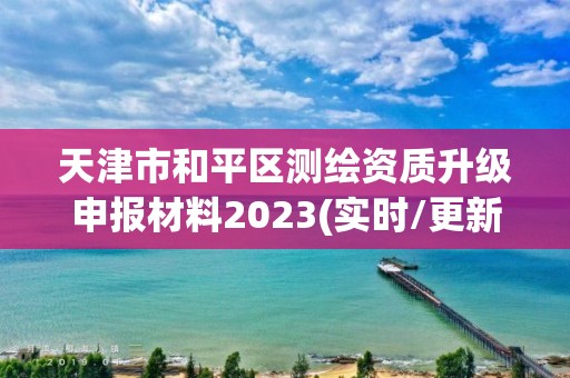 天津市和平區測繪資質升級申報材料2023(實時/更新中)