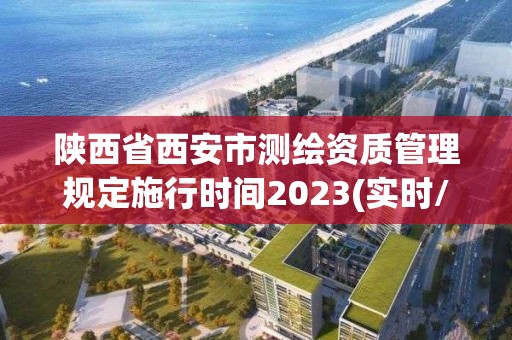 陜西省西安市測繪資質管理規定施行時間2023(實時/更新中)