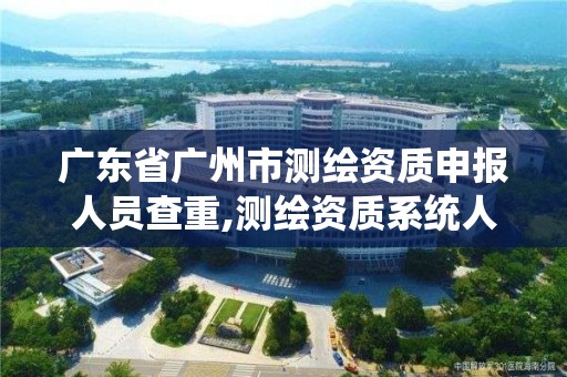 廣東省廣州市測繪資質(zhì)申報(bào)人員查重,測繪資質(zhì)系統(tǒng)人員查重。