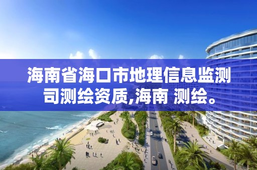 海南省海口市地理信息監測司測繪資質,海南 測繪。