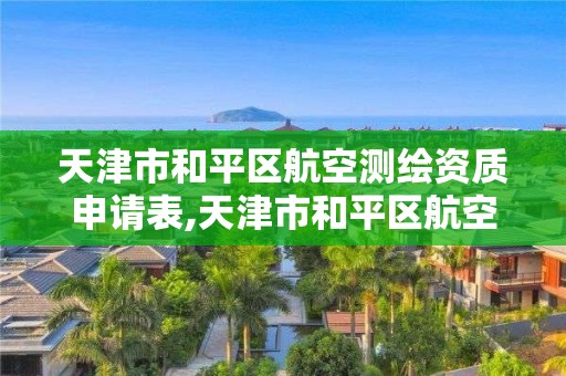 天津市和平區航空測繪資質申請表,天津市和平區航空測繪資質申請表查詢。