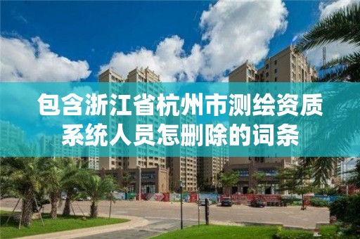 包含浙江省杭州市測繪資質系統人員怎刪除的詞條