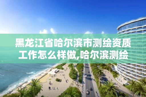 黑龍江省哈爾濱市測繪資質工作怎么樣做,哈爾濱測繪局工資怎么樣。