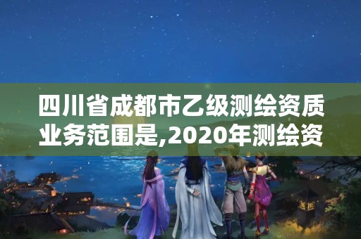 四川省成都市乙級(jí)測(cè)繪資質(zhì)業(yè)務(wù)范圍是,2020年測(cè)繪資質(zhì)乙級(jí)需要什么條件。