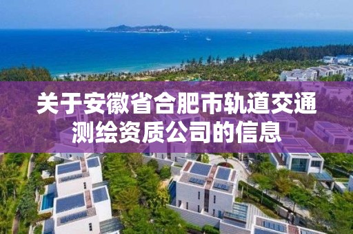 關于安徽省合肥市軌道交通測繪資質公司的信息