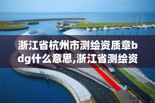 浙江省杭州市測繪資質章bdg什么意思,浙江省測繪資質標準。