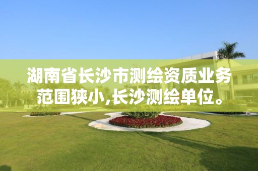 湖南省長(zhǎng)沙市測(cè)繪資質(zhì)業(yè)務(wù)范圍狹小,長(zhǎng)沙測(cè)繪單位。