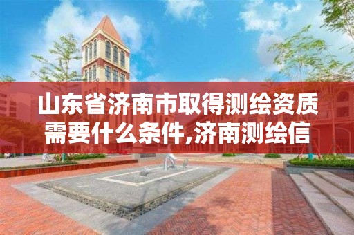 山東省濟南市取得測繪資質需要什么條件,濟南測繪信息招聘。