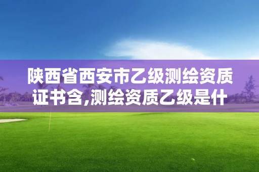 陜西省西安市乙級測繪資質證書含,測繪資質乙級是什么。