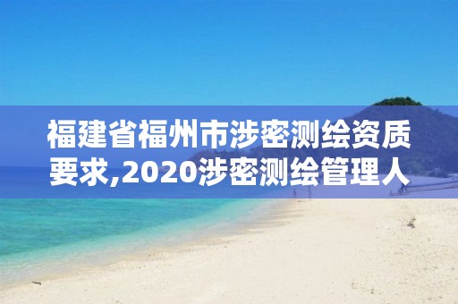 福建省福州市涉密測繪資質要求,2020涉密測繪管理人員考試。