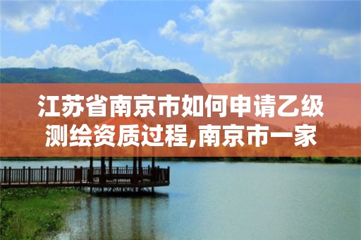 江蘇省南京市如何申請乙級測繪資質過程,南京市一家測繪資質單位要使用。