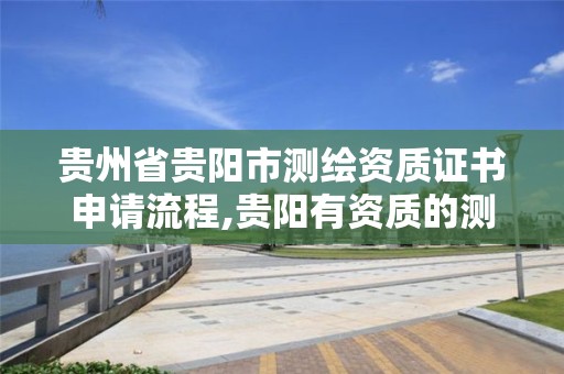 貴州省貴陽市測繪資質證書申請流程,貴陽有資質的測繪公司。