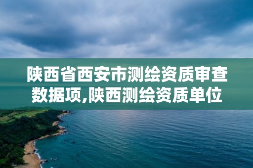 陜西省西安市測繪資質審查數據項,陜西測繪資質單位名單。