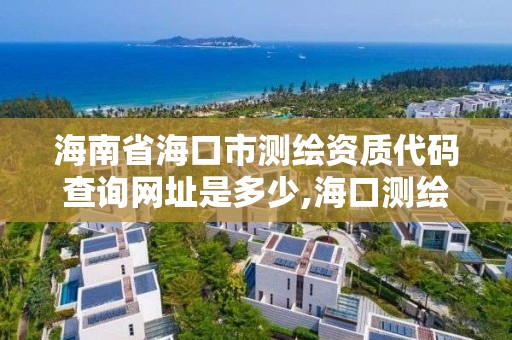 海南省海口市測繪資質代碼查詢網址是多少,海口測繪公司招聘。