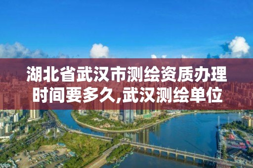 湖北省武漢市測繪資質(zhì)辦理時間要多久,武漢測繪單位。