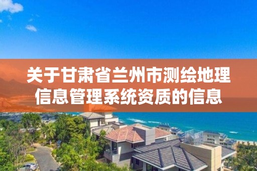 關于甘肅省蘭州市測繪地理信息管理系統資質的信息