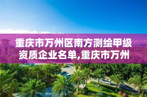 重慶市萬州區南方測繪甲級資質企業名單,重慶市萬州區計量質量檢測研究院。