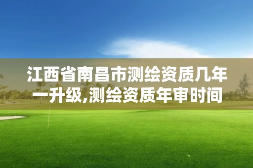 江西省南昌市測繪資質幾年一升級,測繪資質年審時間。