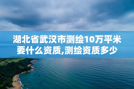 湖北省武漢市測(cè)繪10萬(wàn)平米要什么資質(zhì),測(cè)繪資質(zhì)多少錢。