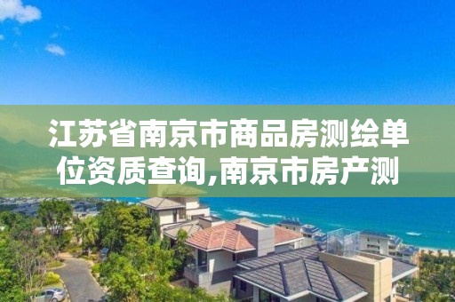 江蘇省南京市商品房測繪單位資質查詢,南京市房產測繪收費標準。