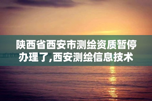 陜西省西安市測繪資質暫停辦理了,西安測繪信息技術總站。