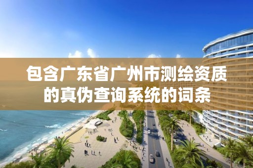 包含廣東省廣州市測繪資質的真偽查詢系統的詞條