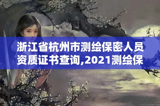 浙江省杭州市測繪保密人員資質(zhì)證書查詢,2021測繪保密人員崗位培訓(xùn)。