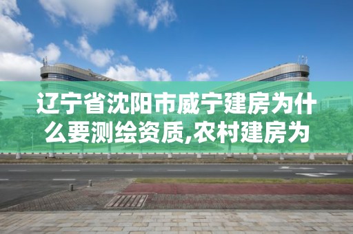 遼寧省沈陽市威寧建房為什么要測繪資質,農村建房為什么要測繪。