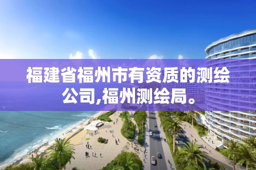 福建省福州市有資質(zhì)的測繪公司,福州測繪局。