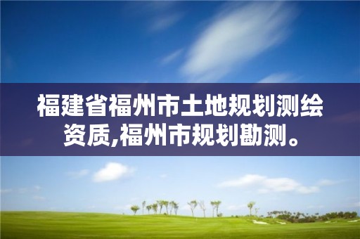 福建省福州市土地規(guī)劃測繪資質(zhì),福州市規(guī)劃勘測。