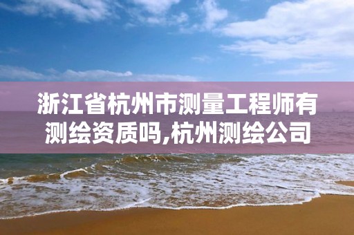 浙江省杭州市測量工程師有測繪資質嗎,杭州測繪公司招聘信息。