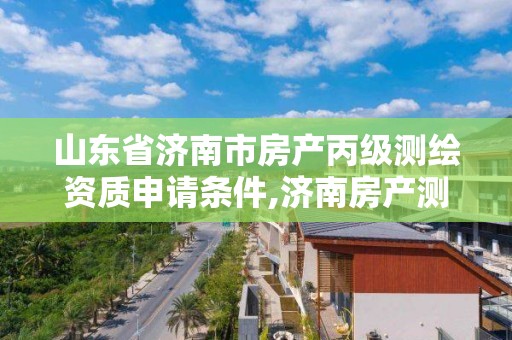 山東省濟南市房產丙級測繪資質申請條件,濟南房產測繪公司。