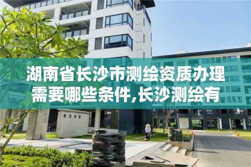 湖南省長沙市測繪資質辦理需要哪些條件,長沙測繪有限公司怎么樣。