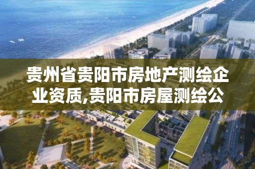 貴州省貴陽市房地產測繪企業資質,貴陽市房屋測繪公司。