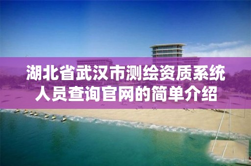 湖北省武漢市測繪資質系統人員查詢官網的簡單介紹