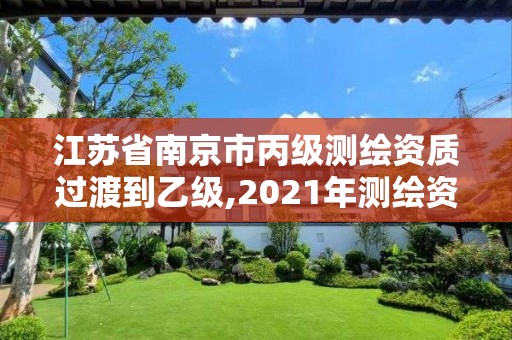 江蘇省南京市丙級測繪資質過渡到乙級,2021年測繪資質丙級申報條件。