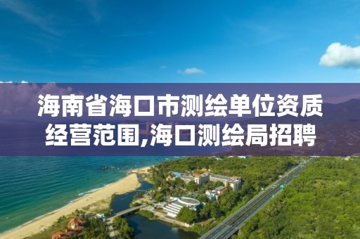 海南省海口市測繪單位資質經營范圍,海口測繪局招聘。