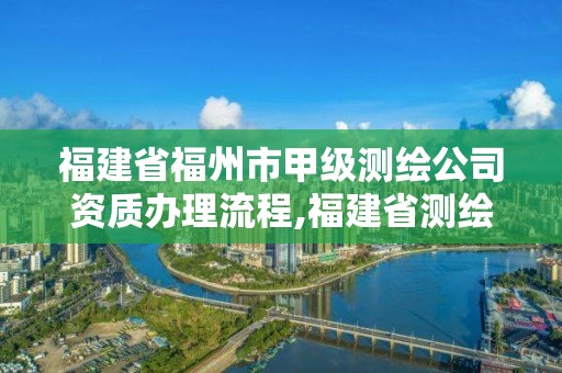 福建省福州市甲級測繪公司資質辦理流程,福建省測繪資質查詢。