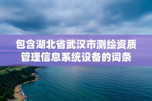 包含湖北省武漢市測繪資質(zhì)管理信息系統(tǒng)設(shè)備的詞條