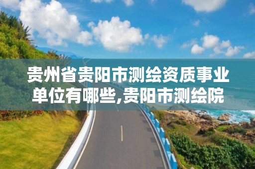 貴州省貴陽市測繪資質(zhì)事業(yè)單位有哪些,貴陽市測繪院 概況。